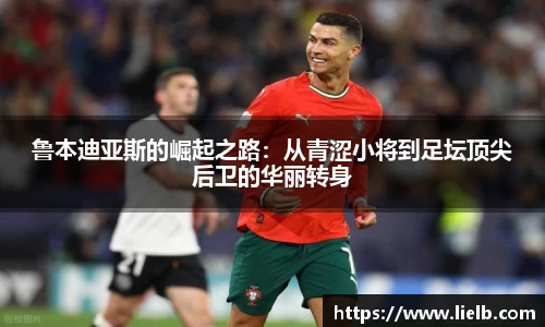 鲁本迪亚斯的崛起之路：从青涩小将到足坛顶尖后卫的华丽转身