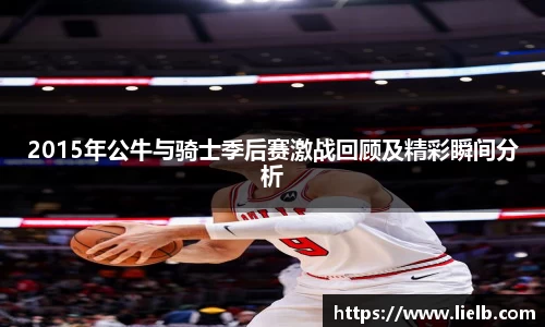 2015年公牛与骑士季后赛激战回顾及精彩瞬间分析