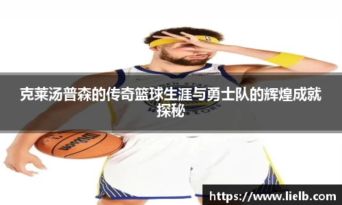 克莱汤普森的传奇篮球生涯与勇士队的辉煌成就探秘