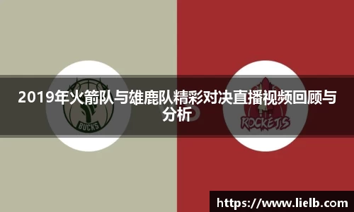 2019年火箭队与雄鹿队精彩对决直播视频回顾与分析
