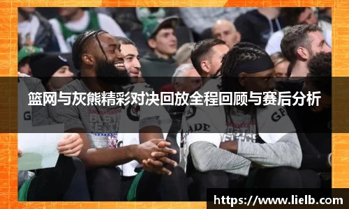 篮网与灰熊精彩对决回放全程回顾与赛后分析
