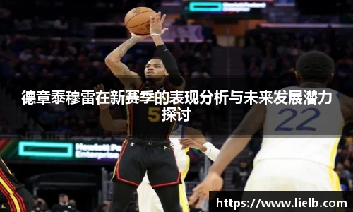 德章泰穆雷在新赛季的表现分析与未来发展潜力探讨